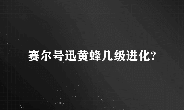 赛尔号迅黄蜂几级进化?