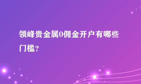 领峰贵金属0佣金开户有哪些门槛？