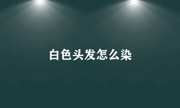 白色头发怎么染