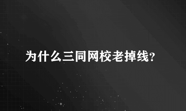 为什么三同网校老掉线？