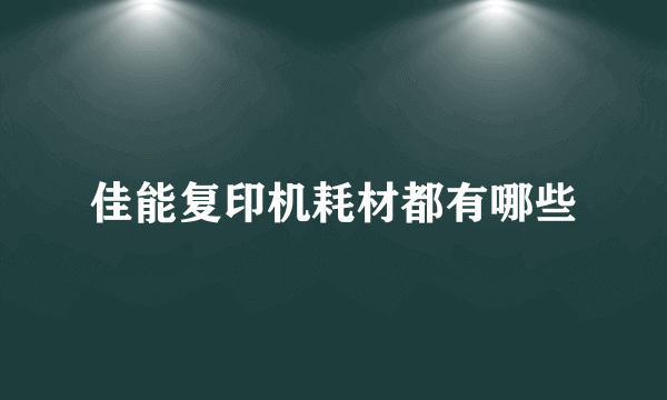 佳能复印机耗材都有哪些