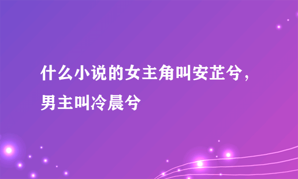 什么小说的女主角叫安芷兮，男主叫冷晨兮