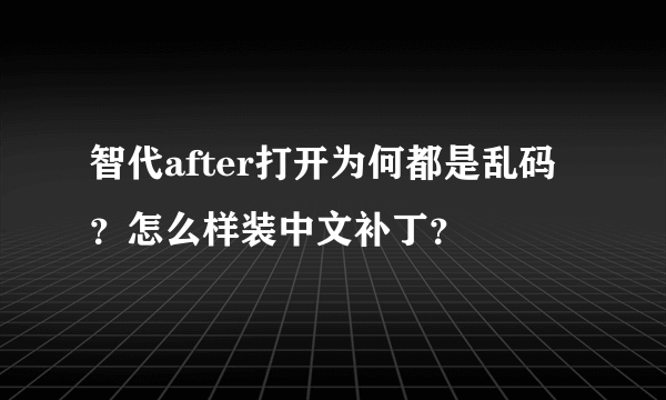 智代after打开为何都是乱码？怎么样装中文补丁？