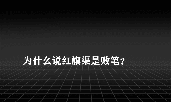 
为什么说红旗渠是败笔？

