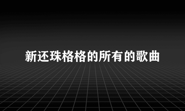 新还珠格格的所有的歌曲