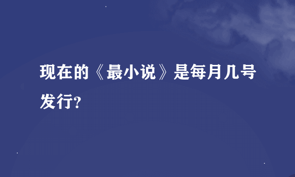 现在的《最小说》是每月几号发行？