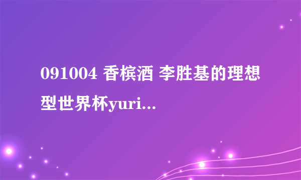 091004 香槟酒 李胜基的理想型世界杯yuri跳舞的歌曲名字