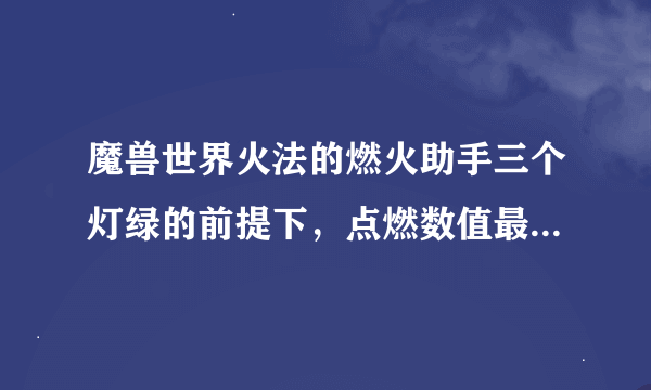 魔兽世界火法的燃火助手三个灯绿的前提下，点燃数值最好到多少才扔燃烧？？我393装等，心里底线1W5。