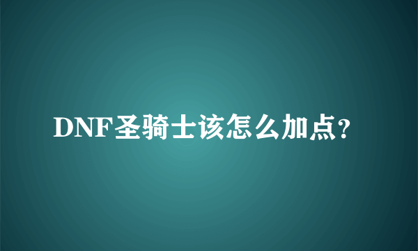 DNF圣骑士该怎么加点？