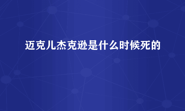 迈克儿杰克逊是什么时候死的