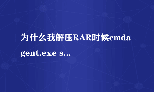 为什么我解压RAR时候cmdagent.exe svchost.exe文件占用CPU很大~？