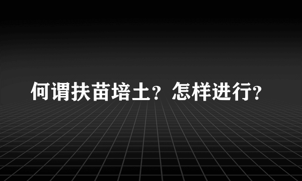 何谓扶苗培土？怎样进行？