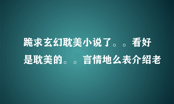 跪求玄幻耽美小说了。。看好是耽美的。。言情地么表介绍老