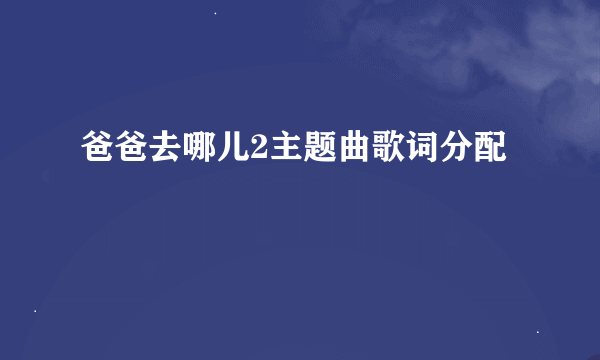 爸爸去哪儿2主题曲歌词分配