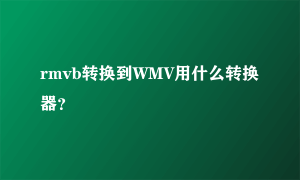 rmvb转换到WMV用什么转换器？