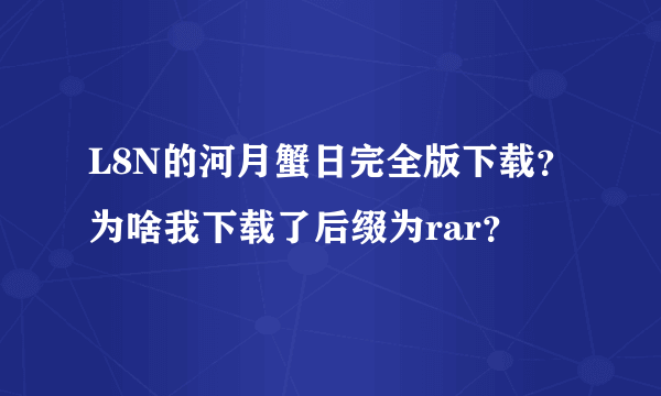 L8N的河月蟹日完全版下载？为啥我下载了后缀为rar？