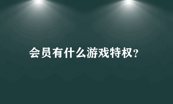 会员有什么游戏特权？