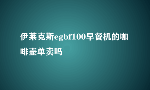 伊莱克斯egbf100早餐机的咖啡壶单卖吗