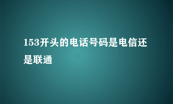 153开头的电话号码是电信还是联通