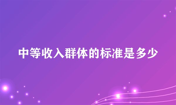 中等收入群体的标准是多少