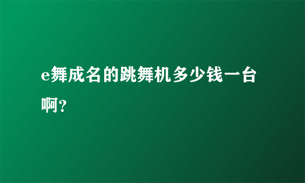 e舞成名的跳舞机多少钱一台啊？