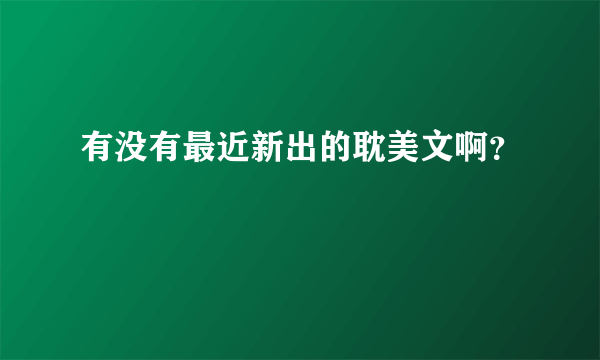 有没有最近新出的耽美文啊？