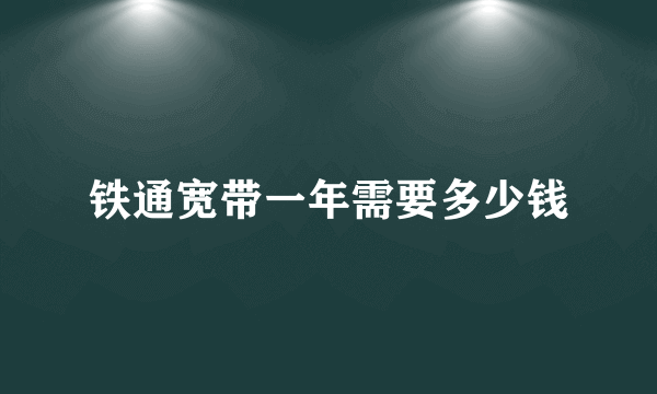 铁通宽带一年需要多少钱