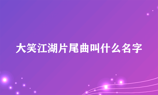 大笑江湖片尾曲叫什么名字