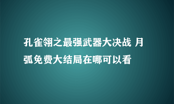 孔雀翎之最强武器大决战 月弧免费大结局在哪可以看