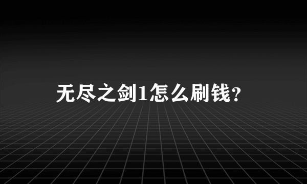 无尽之剑1怎么刷钱？