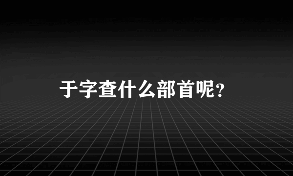 于字查什么部首呢？