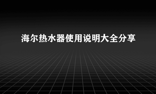 海尔热水器使用说明大全分享