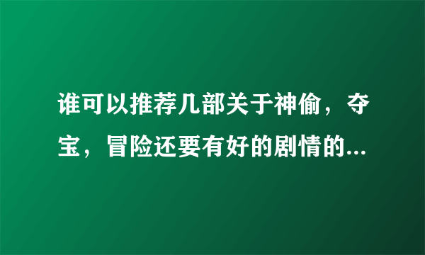 谁可以推荐几部关于神偷，夺宝，冒险还要有好的剧情的经典电影