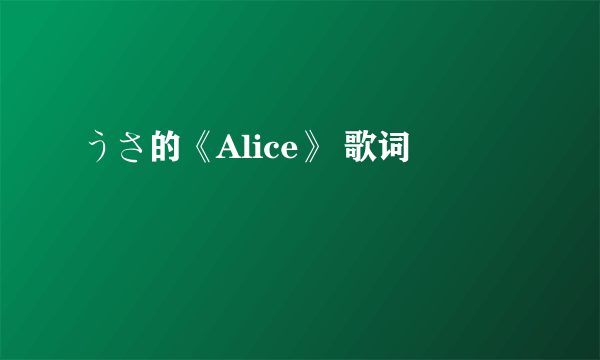 うさ的《Alice》 歌词