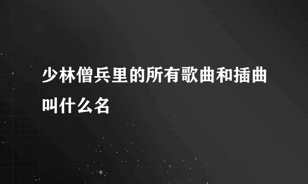 少林僧兵里的所有歌曲和插曲叫什么名