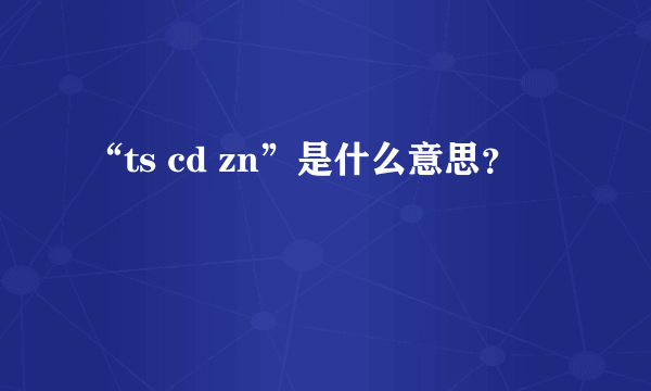 “ts cd zn”是什么意思？