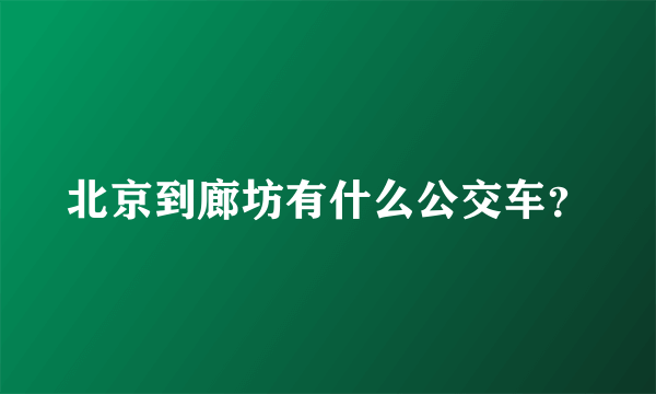 北京到廊坊有什么公交车？