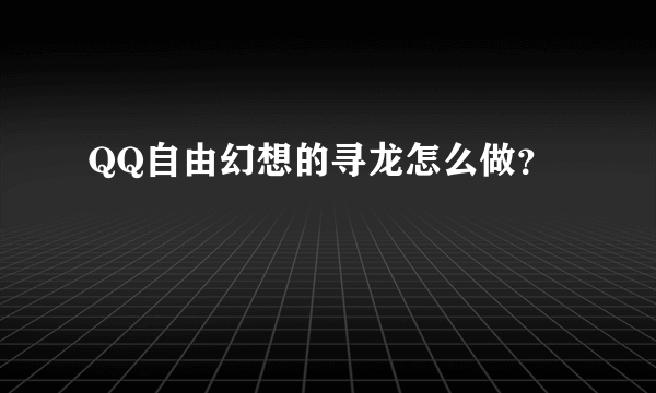 QQ自由幻想的寻龙怎么做？