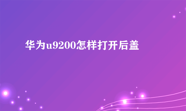 华为u9200怎样打开后盖