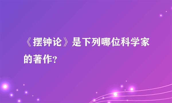 《摆钟论》是下列哪位科学家的著作？