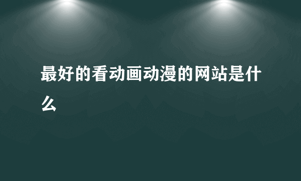 最好的看动画动漫的网站是什么