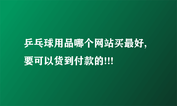 乒乓球用品哪个网站买最好,要可以货到付款的!!!