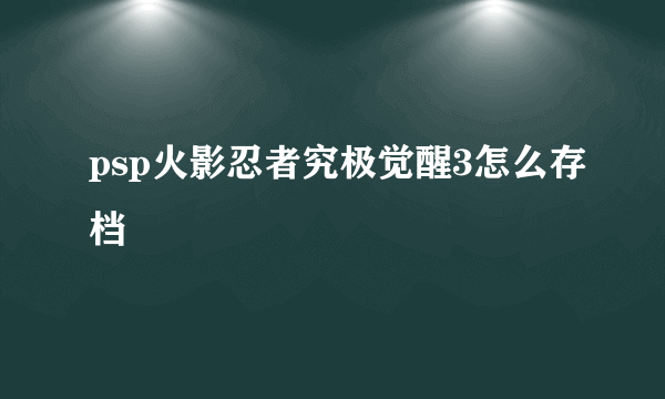 psp火影忍者究极觉醒3怎么存档