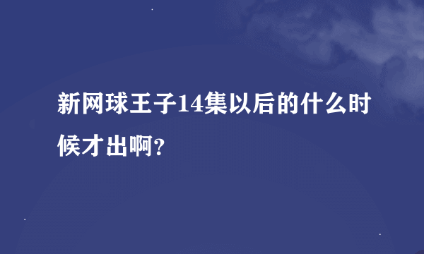 新网球王子14集以后的什么时候才出啊？