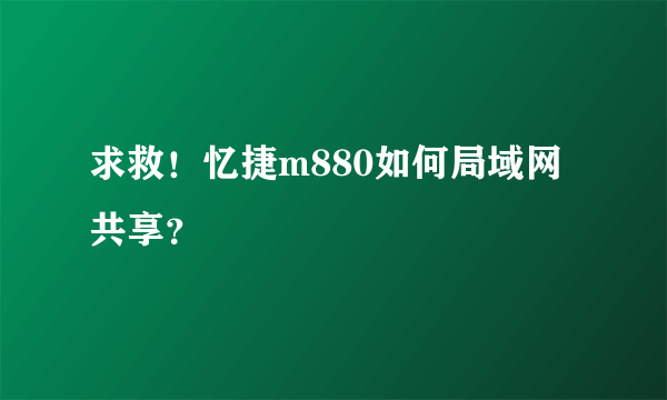 求救！忆捷m880如何局域网共享？