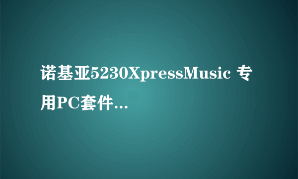 诺基亚5230XpressMusic 专用PC套件 7.1怎么下载