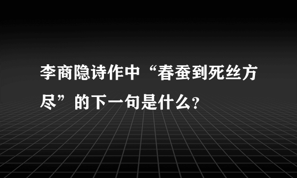 李商隐诗作中“春蚕到死丝方尽”的下一句是什么？