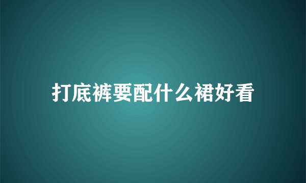 打底裤要配什么裙好看