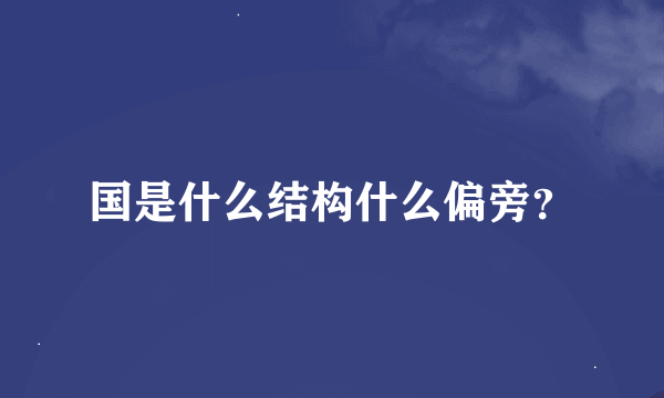 国是什么结构什么偏旁？