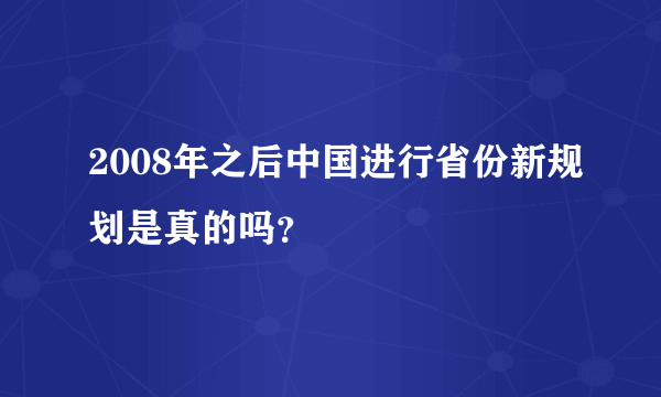 2008年之后中国进行省份新规划是真的吗？